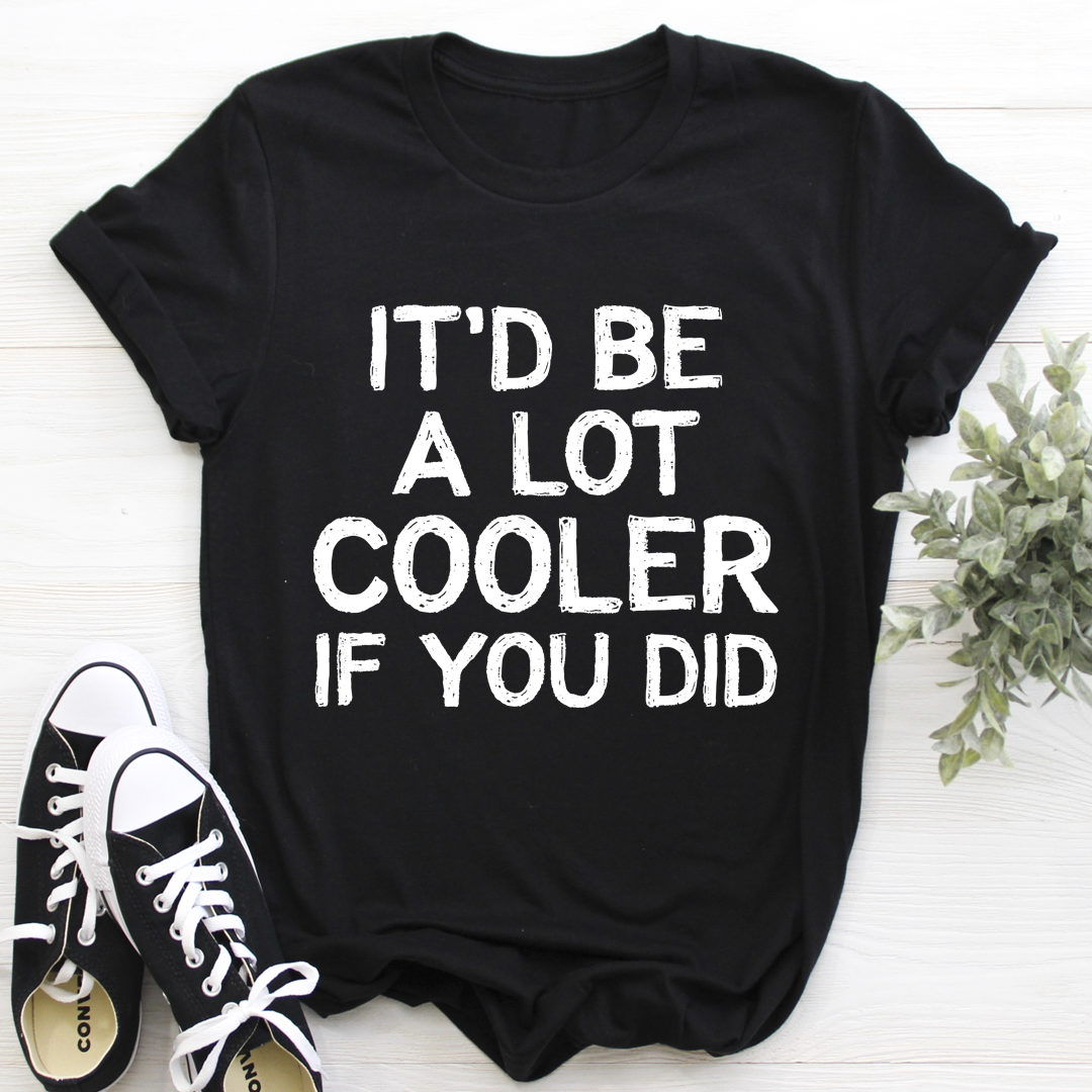 It'd Be A Lot Cooler If You Did T-Shirt - Renee Lane Company