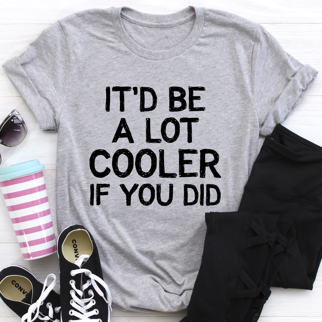 It'd Be A Lot Cooler If You Did T-Shirt - Renee Lane Company