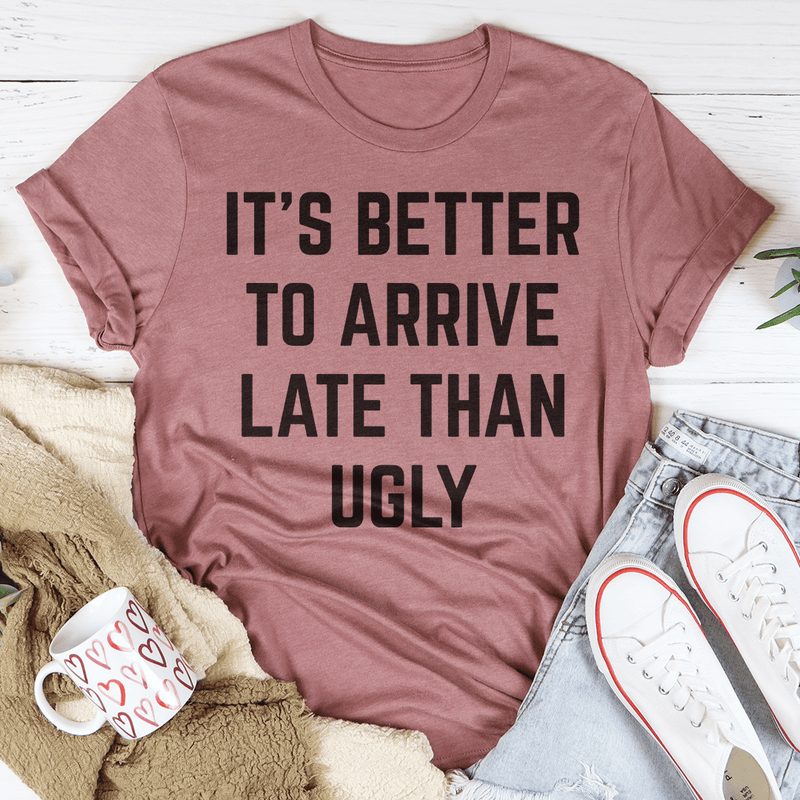 It's Better To Arrive Late Than Ugly T-Shirt - Renee Lane Company