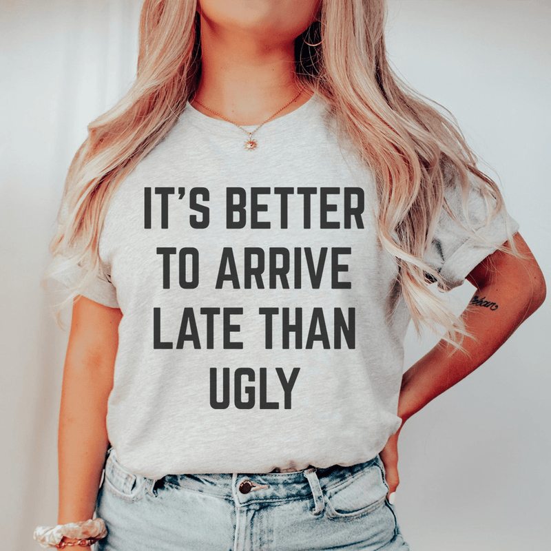 It's Better To Arrive Late Than Ugly T-Shirt - Renee Lane Company