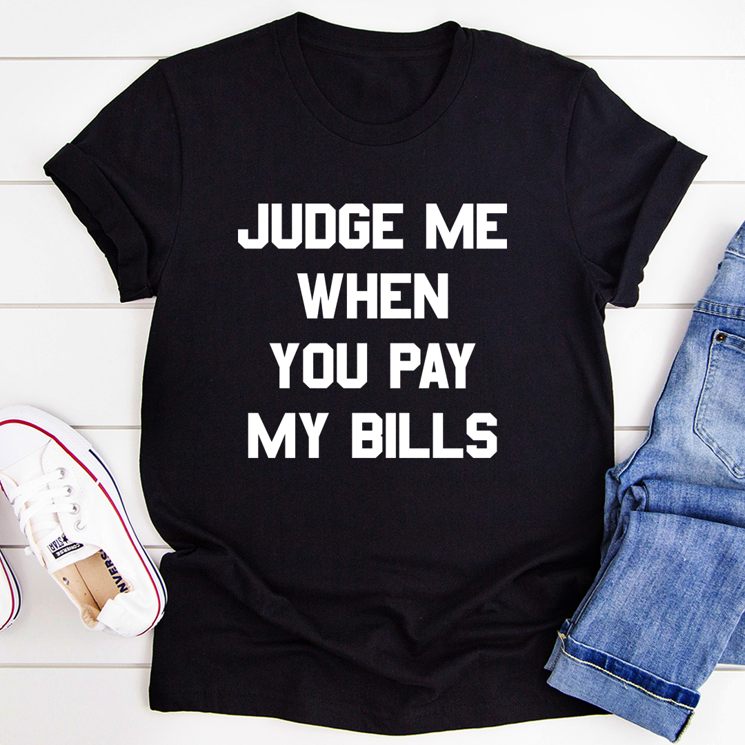 Judge Me When You Pay My Bills T-Shirt - Renee Lane Company