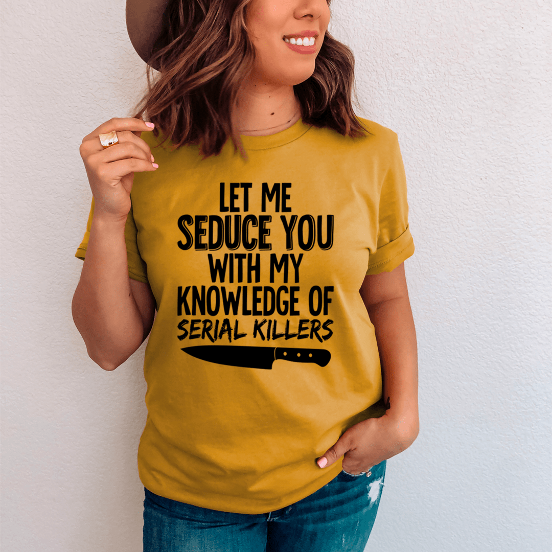 Let Me Seduce You With My Knowledge Of Serial Killers T-Shirt - Renee Lane Company