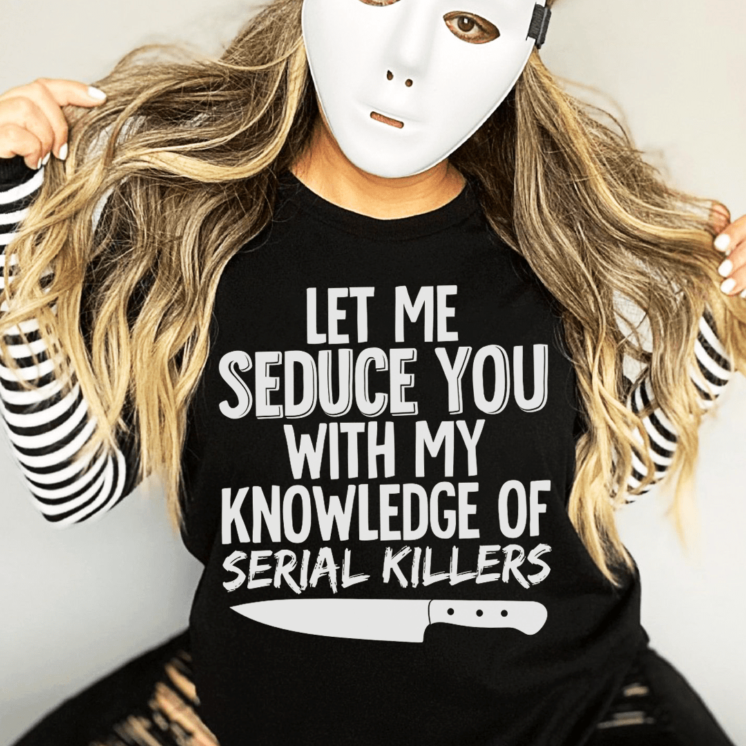 Let Me Seduce You With My Knowledge Of Serial Killers T-Shirt - Renee Lane Company