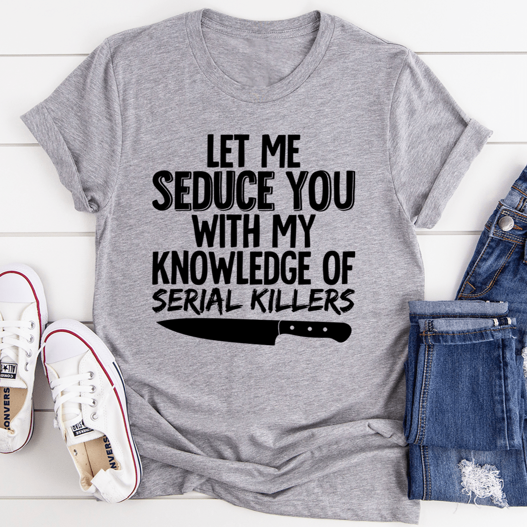 Let Me Seduce You With My Knowledge Of Serial Killers T-Shirt - Renee Lane Company