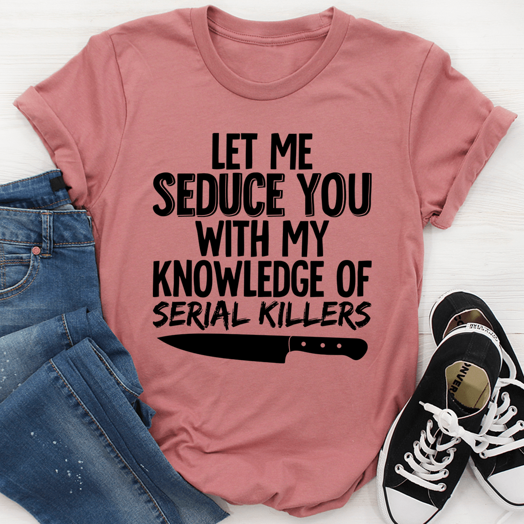 Let Me Seduce You With My Knowledge Of Serial Killers T-Shirt - Renee Lane Company