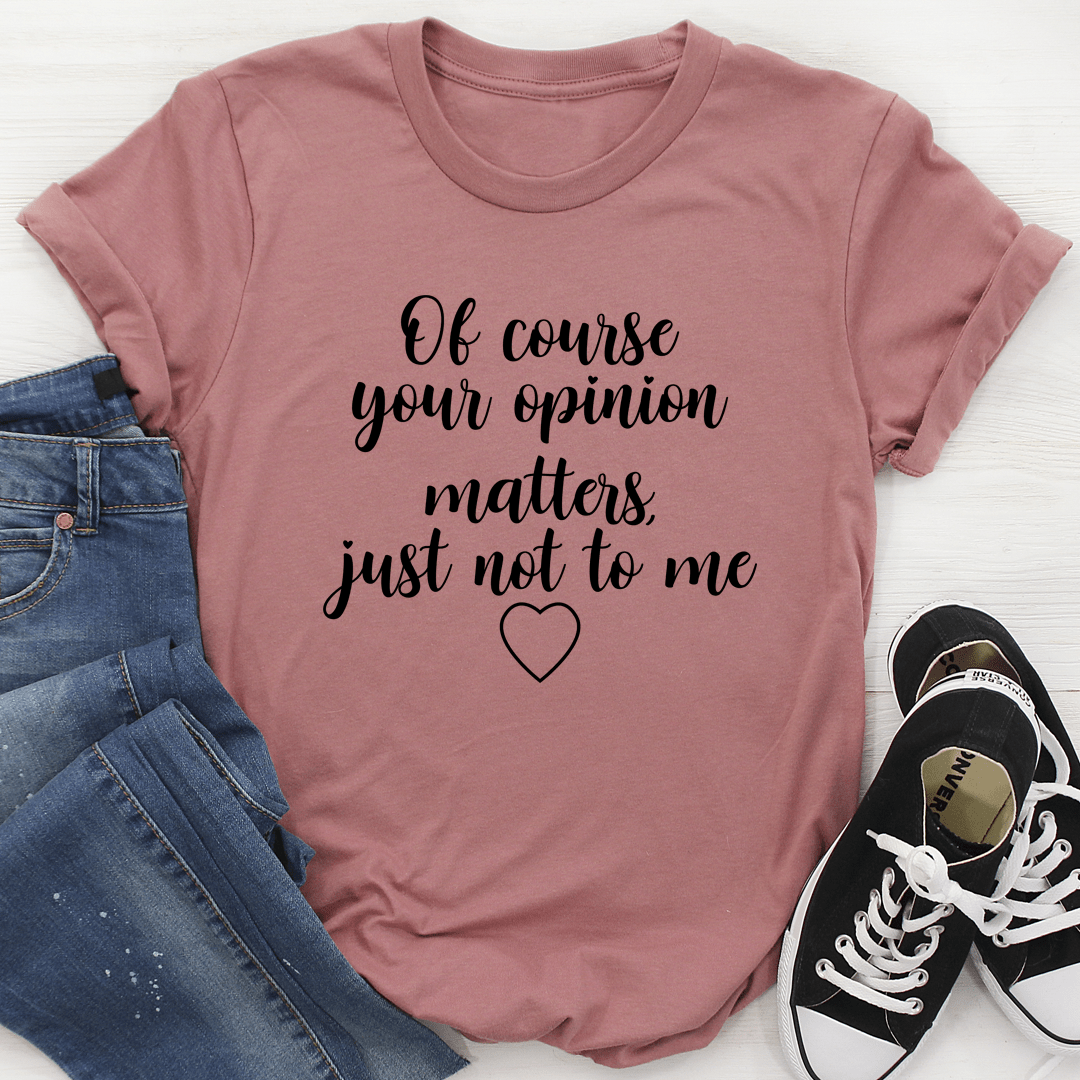 Of Course Your Opinion Matters T-Shirt - Renee Lane Company