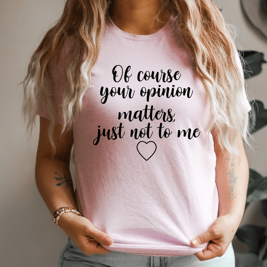 Of Course Your Opinion Matters T-Shirt - Renee Lane Company