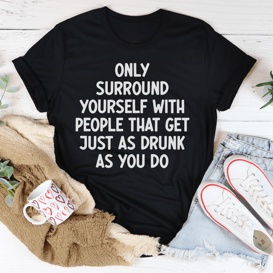 Only Surround Yourself With People That Get Just As Drunk As You Do T-Shirt - Renee Lane Company