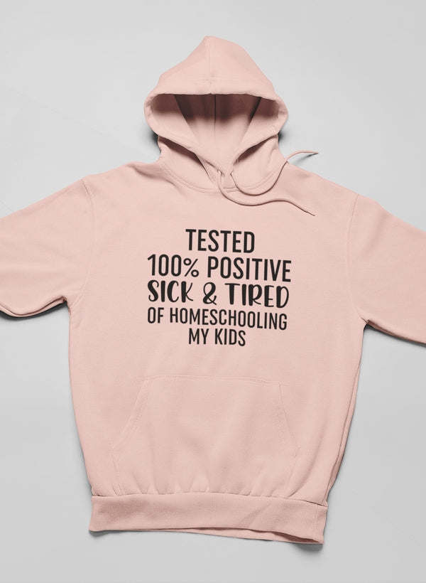 Tested 100% Positive Sick & Tired Of Homeschooling My Kids Hoodie - Renee Lane Company