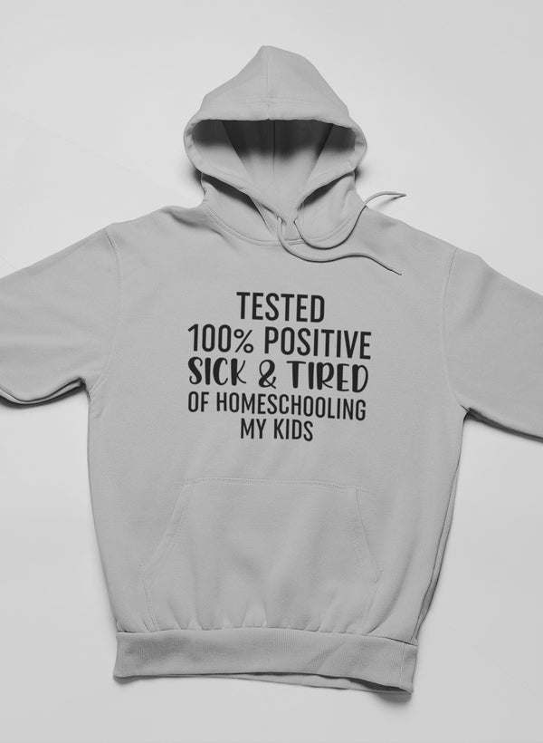 Tested 100% Positive Sick & Tired Of Homeschooling My Kids Hoodie - Renee Lane Company