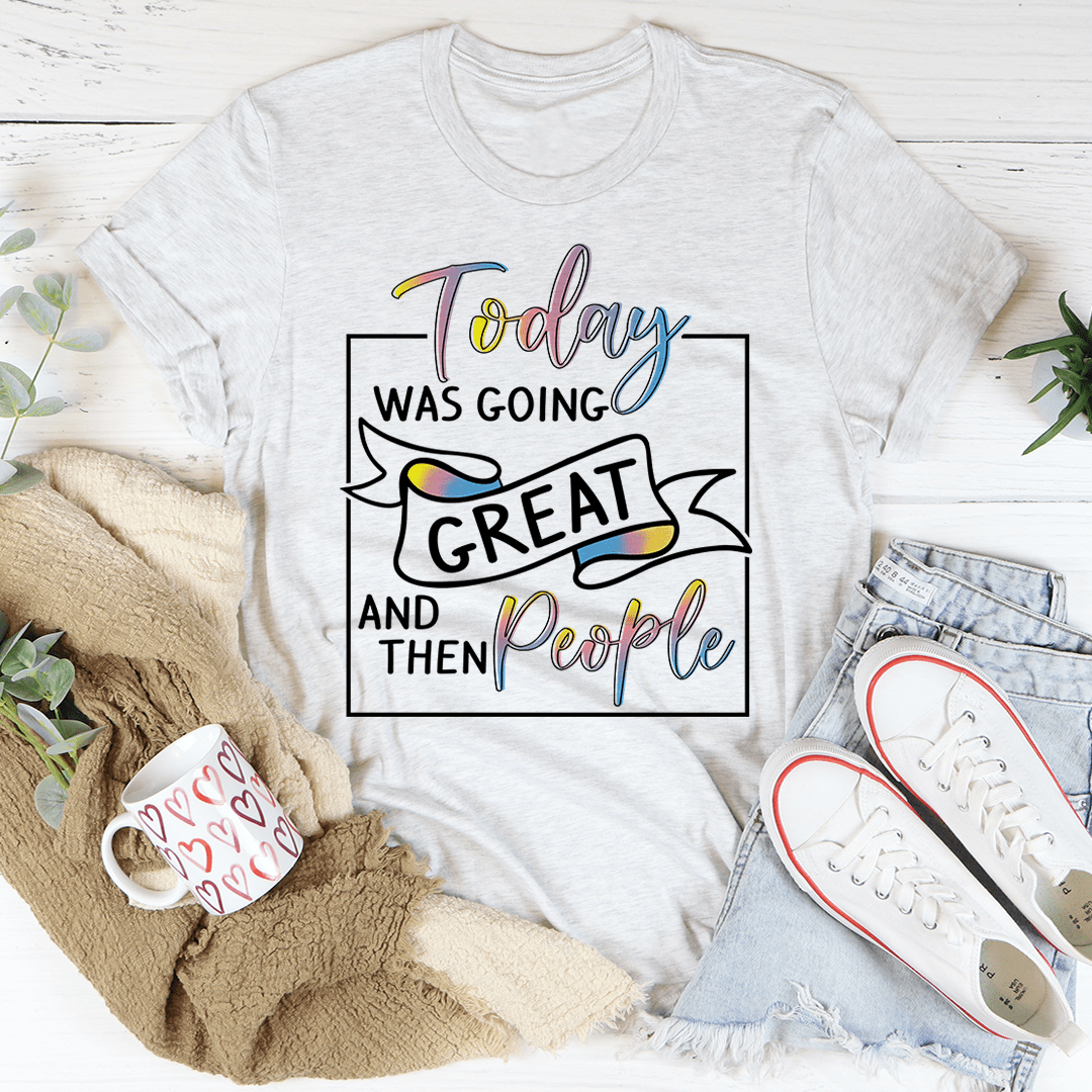 Today Was Going Great And Then People T-Shirt - Renee Lane Company