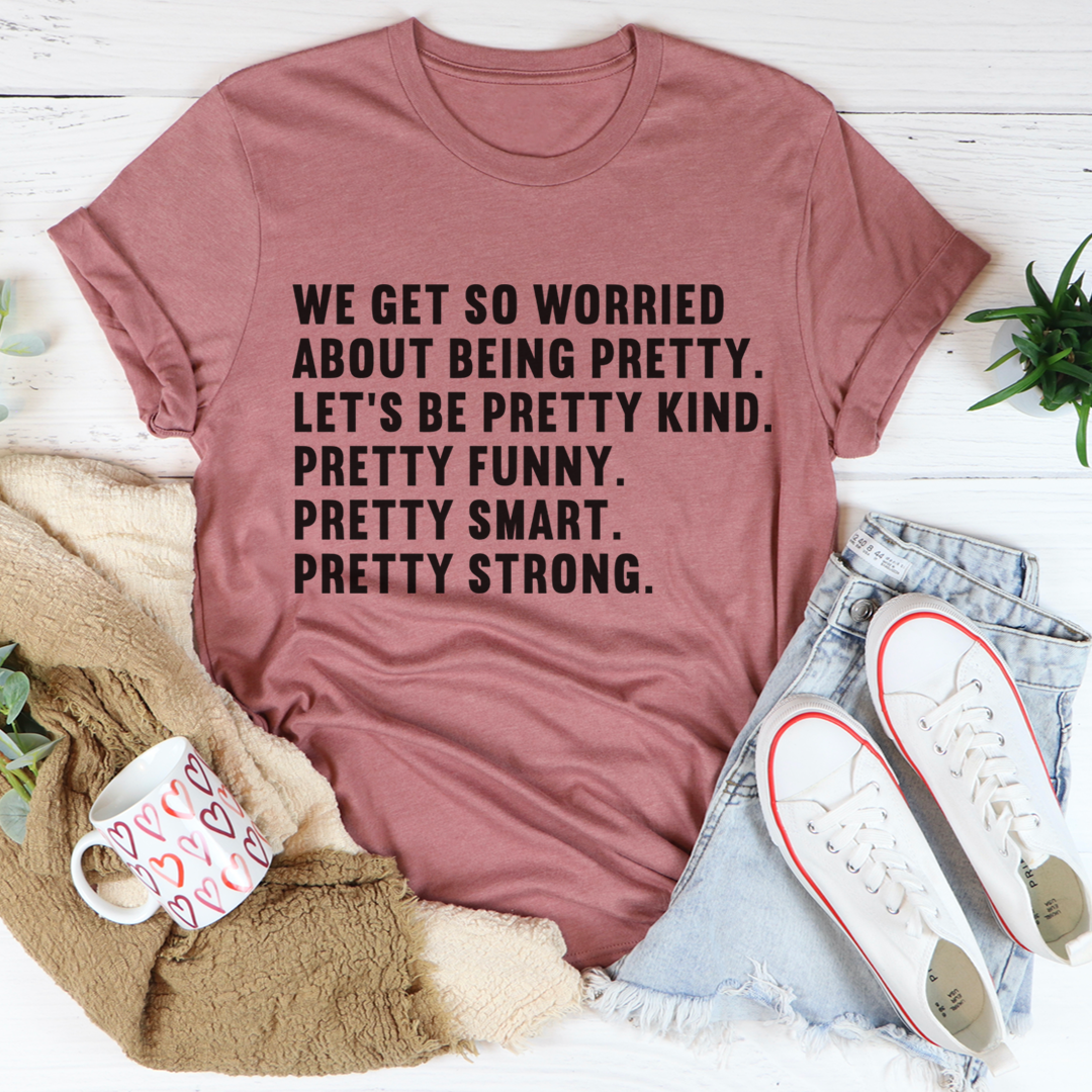 We Get So Worried About Being Pretty T-Shirt - Renee Lane Company