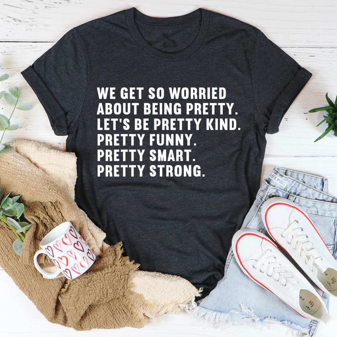 We Get So Worried About Being Pretty T-Shirt - Renee Lane Company