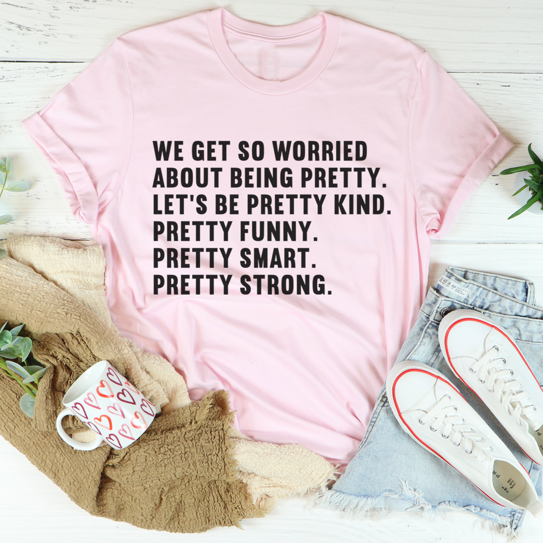 We Get So Worried About Being Pretty T-Shirt - Renee Lane Company