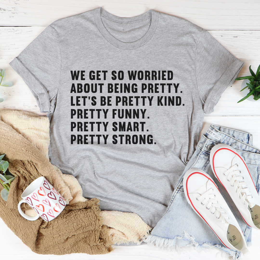 We Get So Worried About Being Pretty T-Shirt - Renee Lane Company