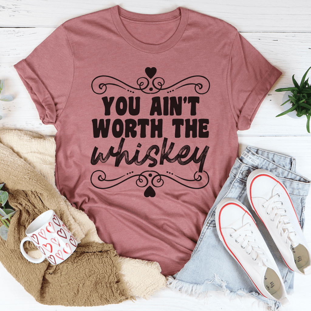 You Ain't Worth The Whiskey T-Shirt - Renee Lane Company