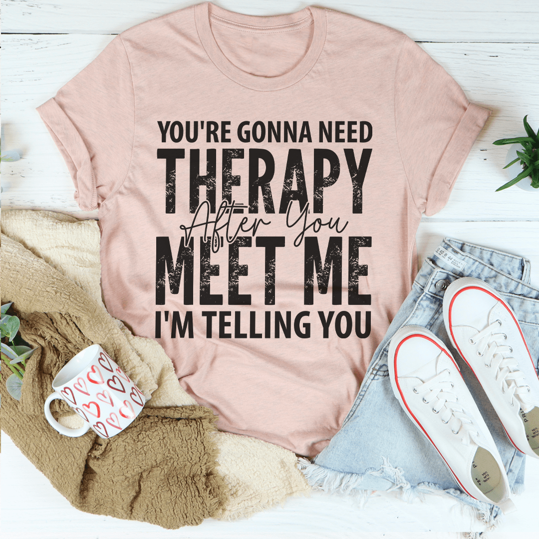 You're Gonna Need Therapy After You Meet Me T-Shirt - Renee Lane Company