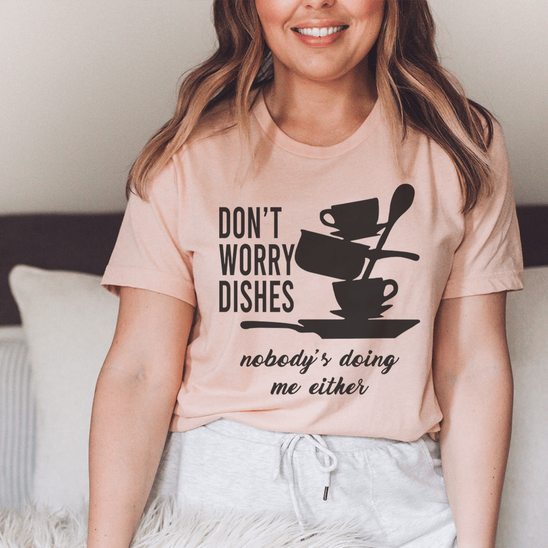 Light pink graphic T-shirt with 'DON'T WORRY DISHES' and 'nobody's doing me either'