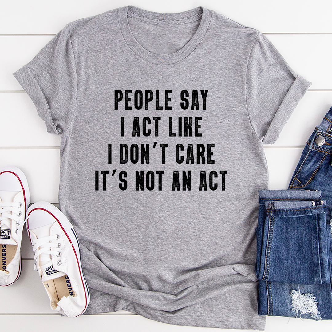 Heather gray T-shirt with bold front quote text: “People Say … It's not an act”