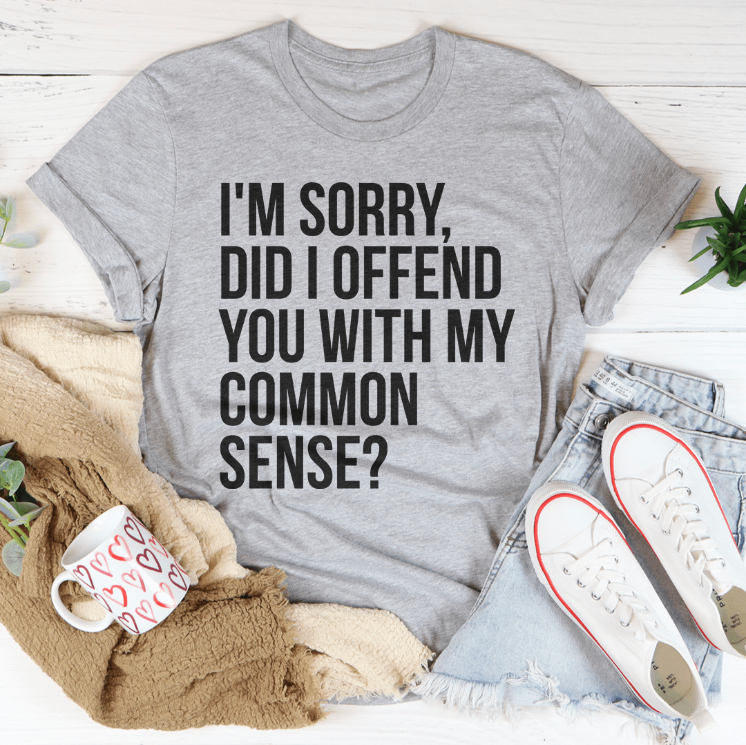 Heather gray T-shirt: “I'm sorry, did I offend you with my common sense?” front print