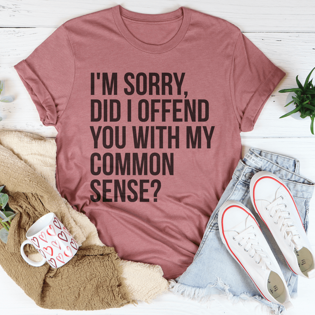 Rose-pink crewneck T-shirt with front black quote text: I'm sorry, did I offend you with my common sense?