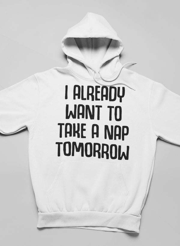 White hoodie with 'I ALREADY WANT TO TAKE A NAP TOMORROW' center chest text, hood