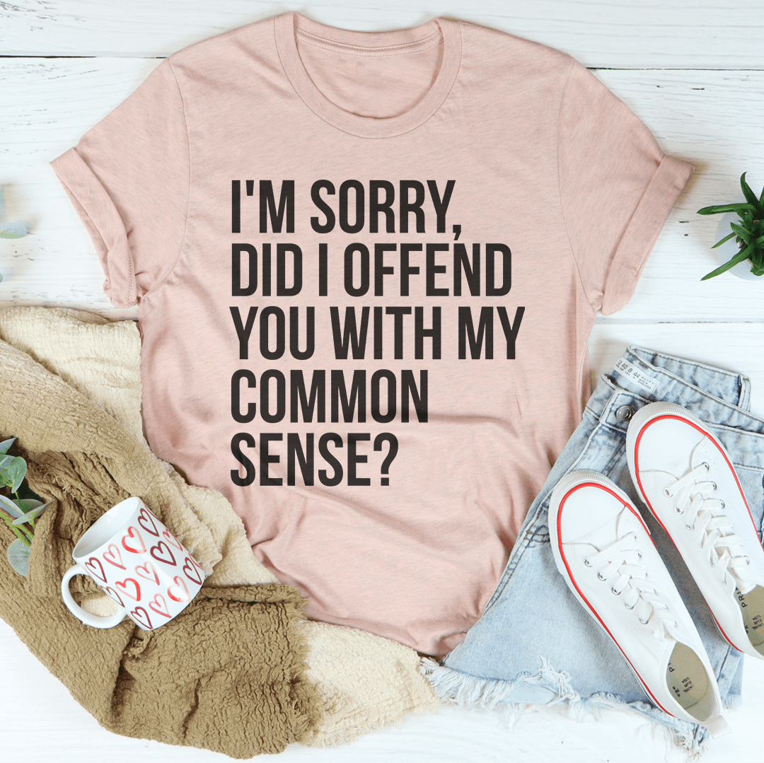 Peach crewneck T-shirt with front black quote text: I'm sorry, did I offend you with my common sense?
