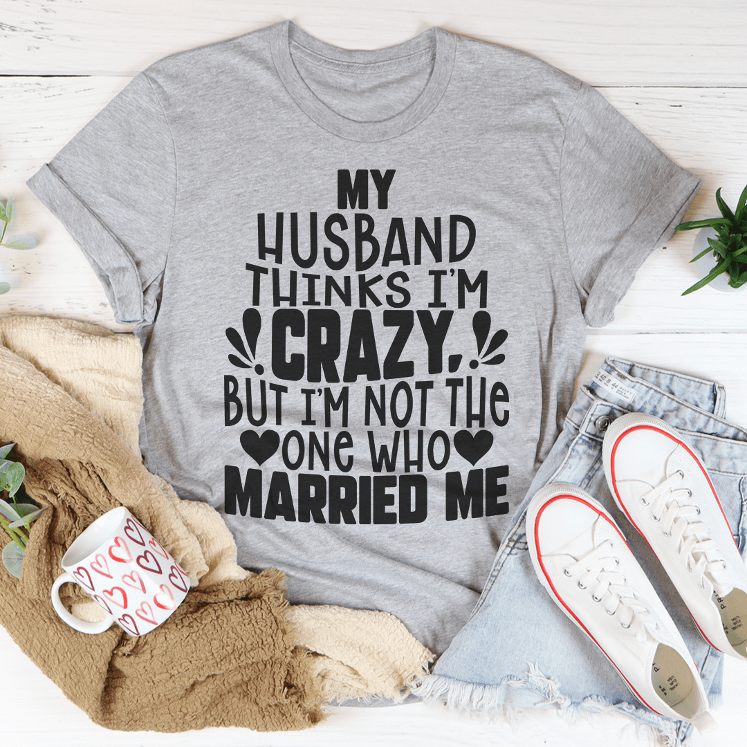 Heather gray crewneck graphic t-shirt with 'MY HUSBAND THINKS I'M CRAZY' wording