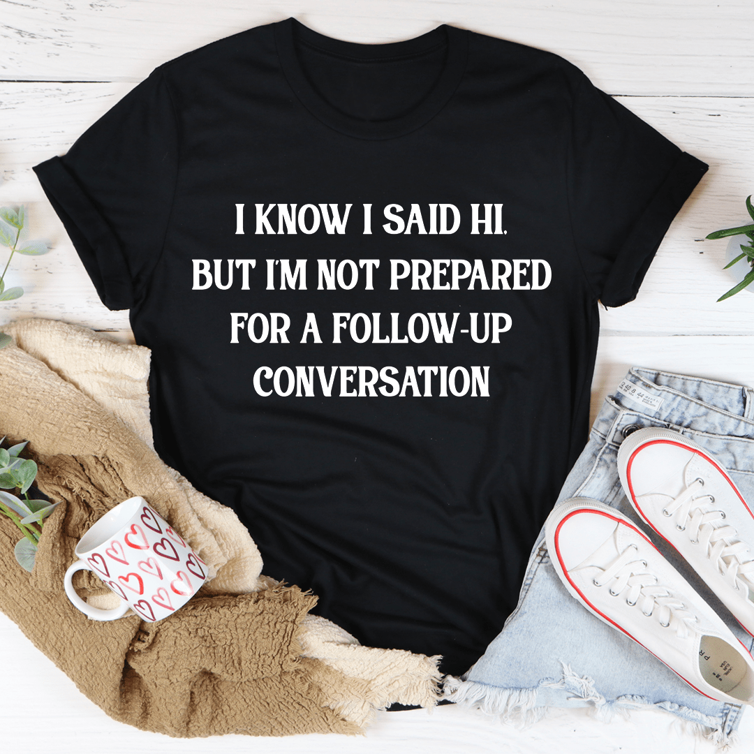 Black crew-neck T-shirt with quote text: I know I said hi... follow-up conversation