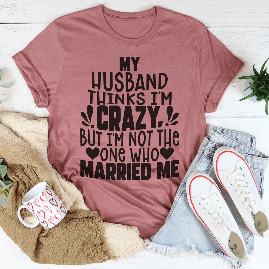 Rose crew neck T-shirt with bold 'My Husband Thinks I'm Crazy' text and hearts