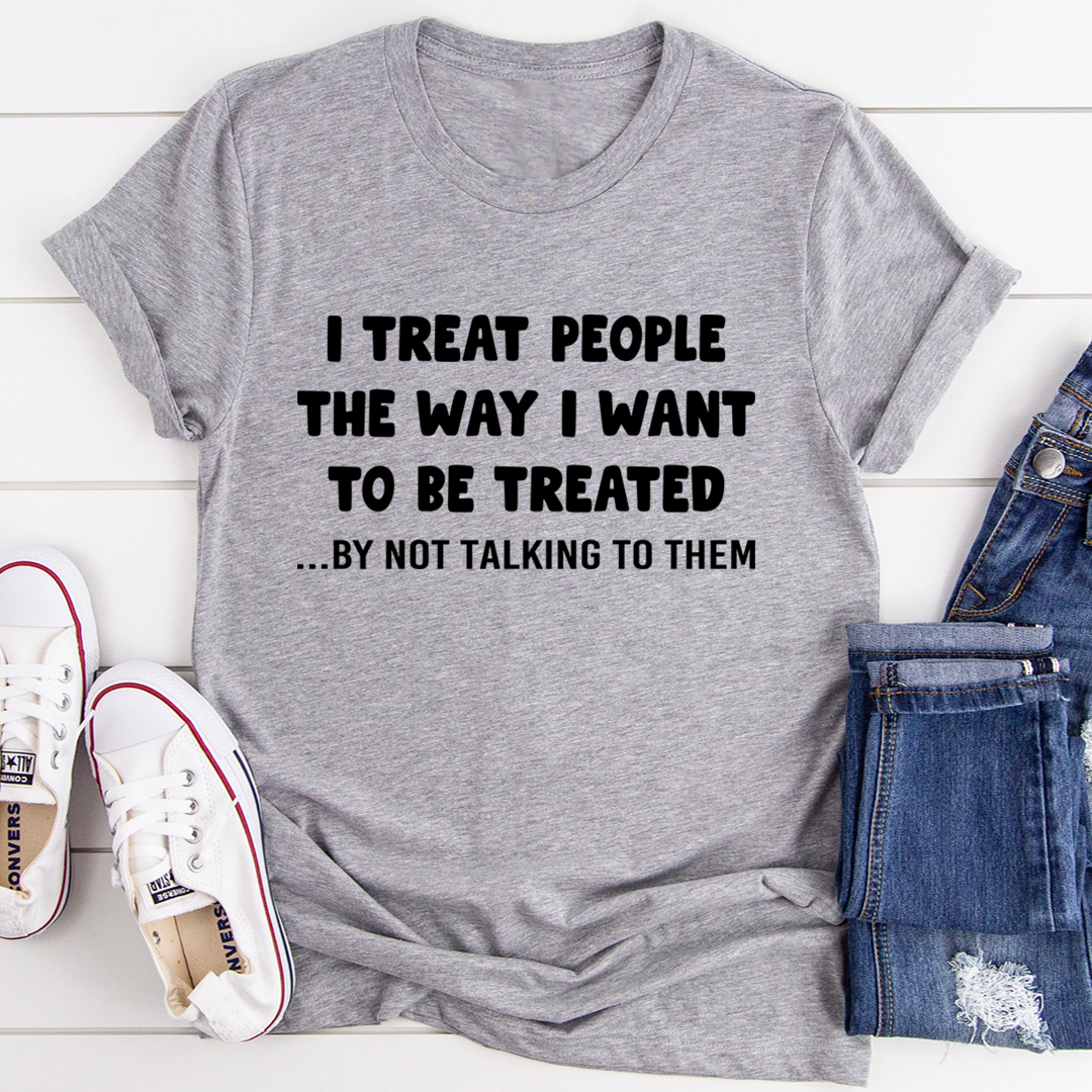 Heather gray T-shirt with black slogan text: I TREAT PEOPLE...BY NOT TALKING