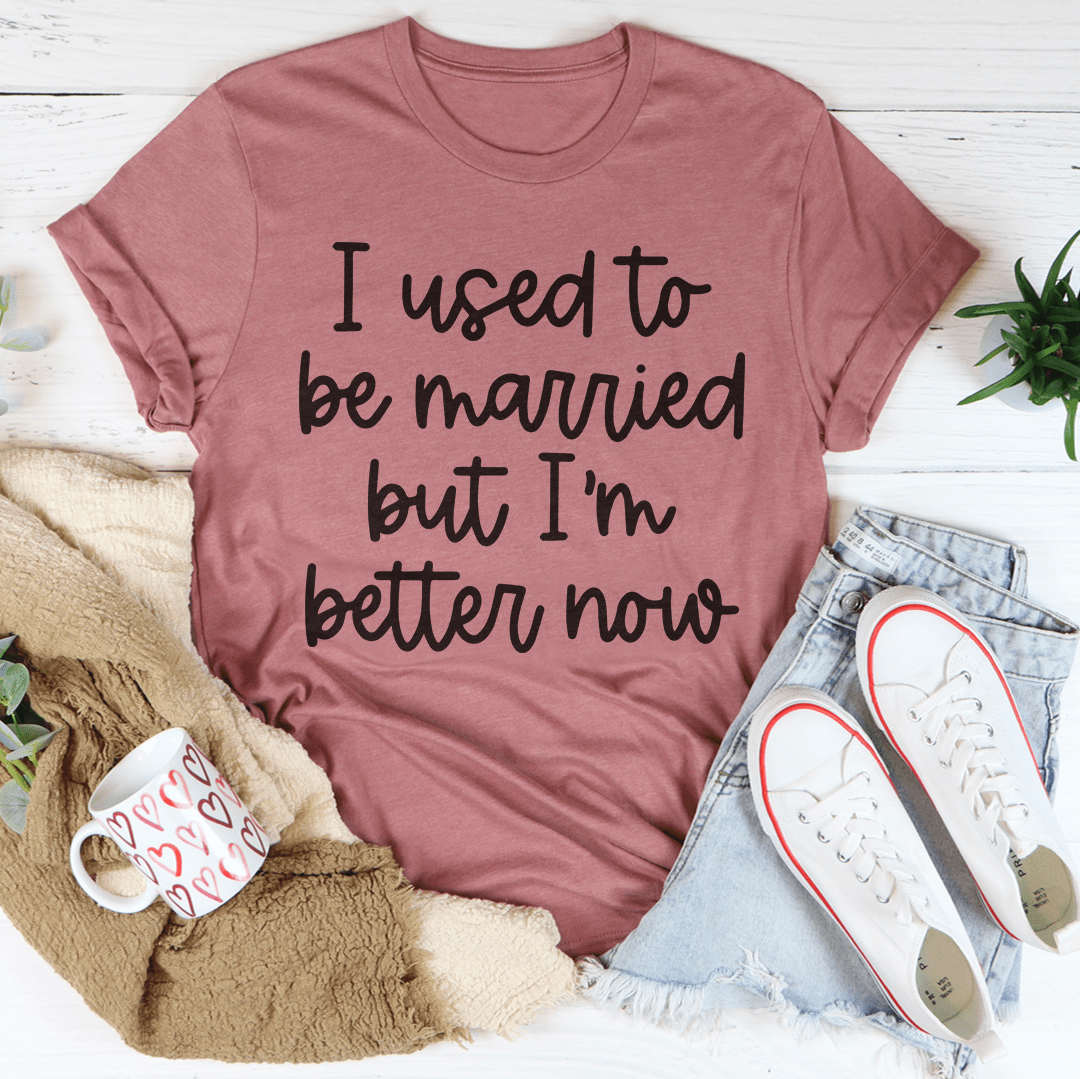 Mauve graphic T-shirt with black hand-lettered text: I used to be married, better now.