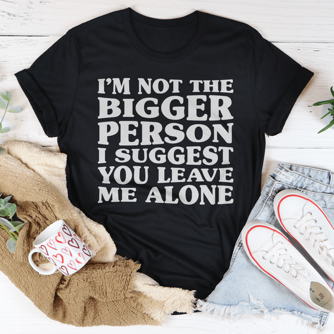 Black graphic T-shirt with 'I'm not the bigger person...leave me alone' text