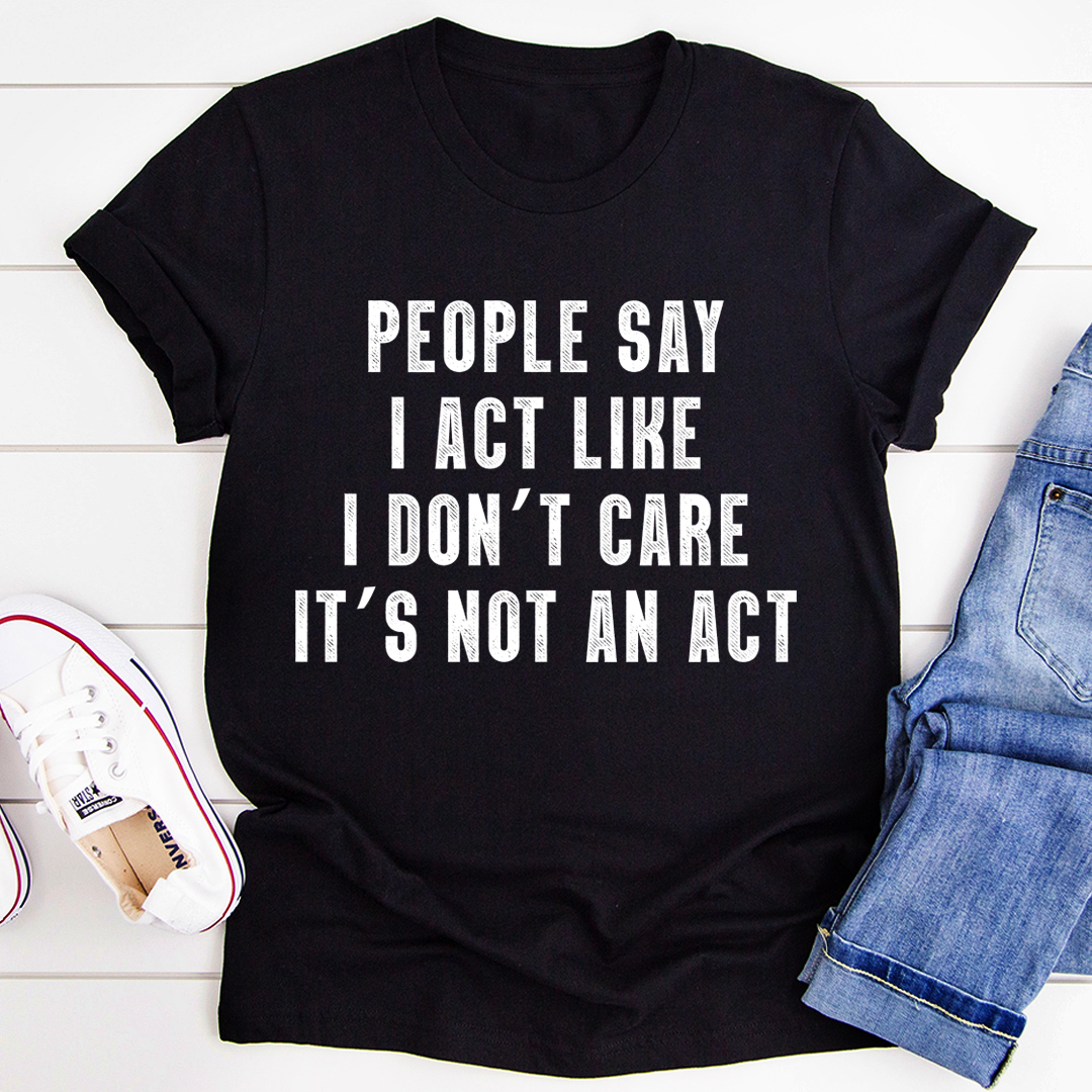 Black T-shirt with bold front quote text: “People Say … It's not an act”