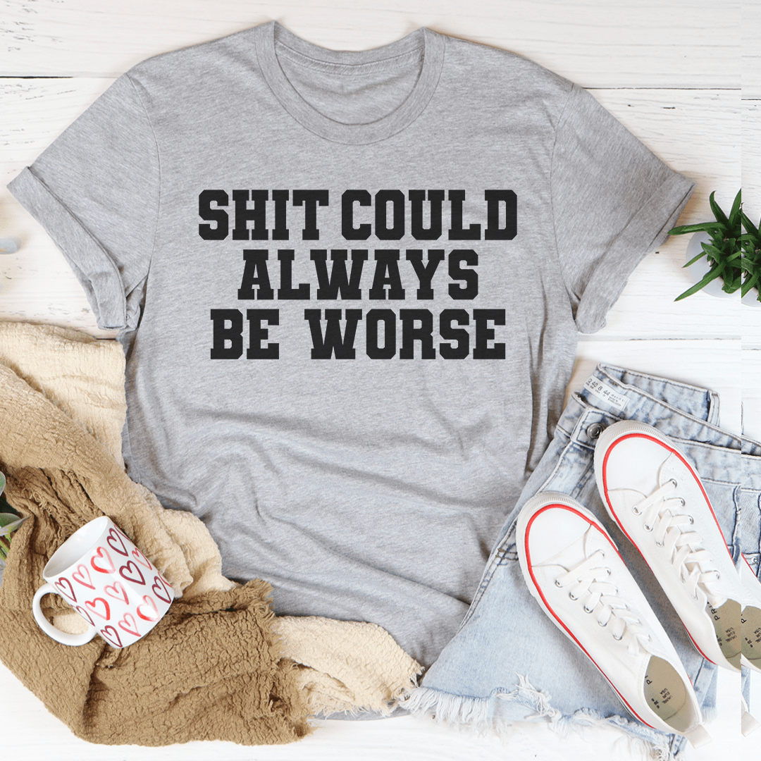 Heather gray T-shirt with "SHIT COULD ALWAYS BE WORSE" front print