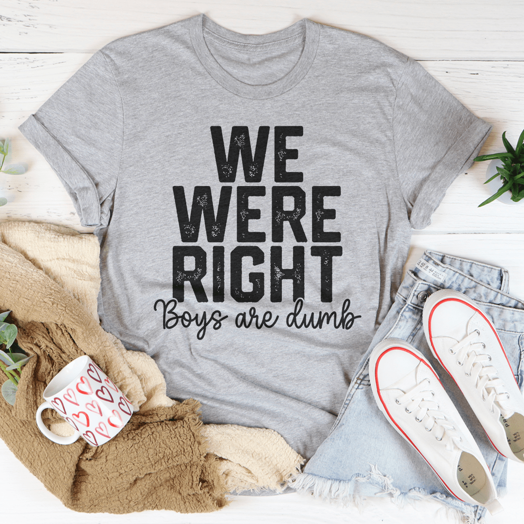 Gray T-shirt with “WE WERE RIGHT” graphic and “Boys are dumb” script