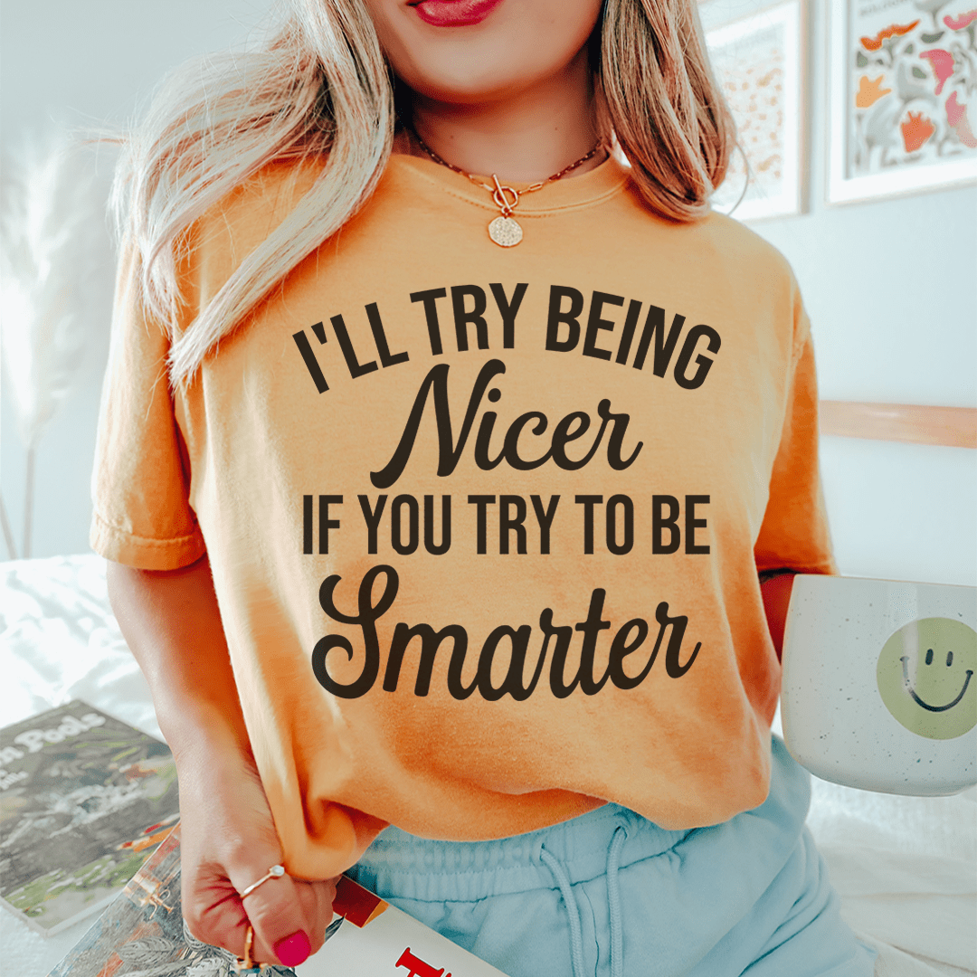 Peach T-shirt on model, crew neck, front text graphic “I’LL TRY BEING Nicer... IF YOU TRY TO BE Smarter”.