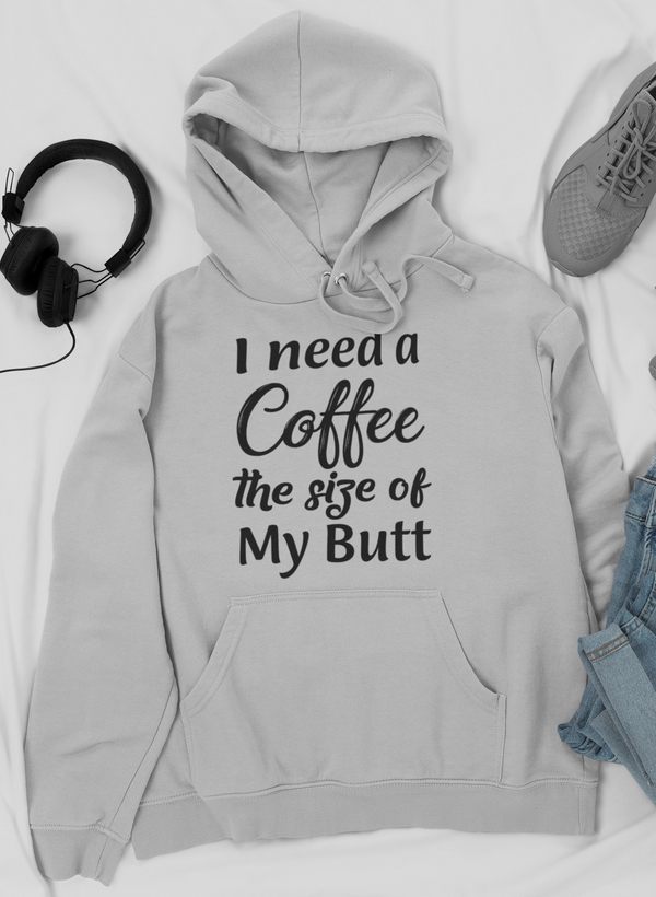 Light gray hoodie with front pocket and drawstring hood; “I need a Coffee the size of My Butt” slogan