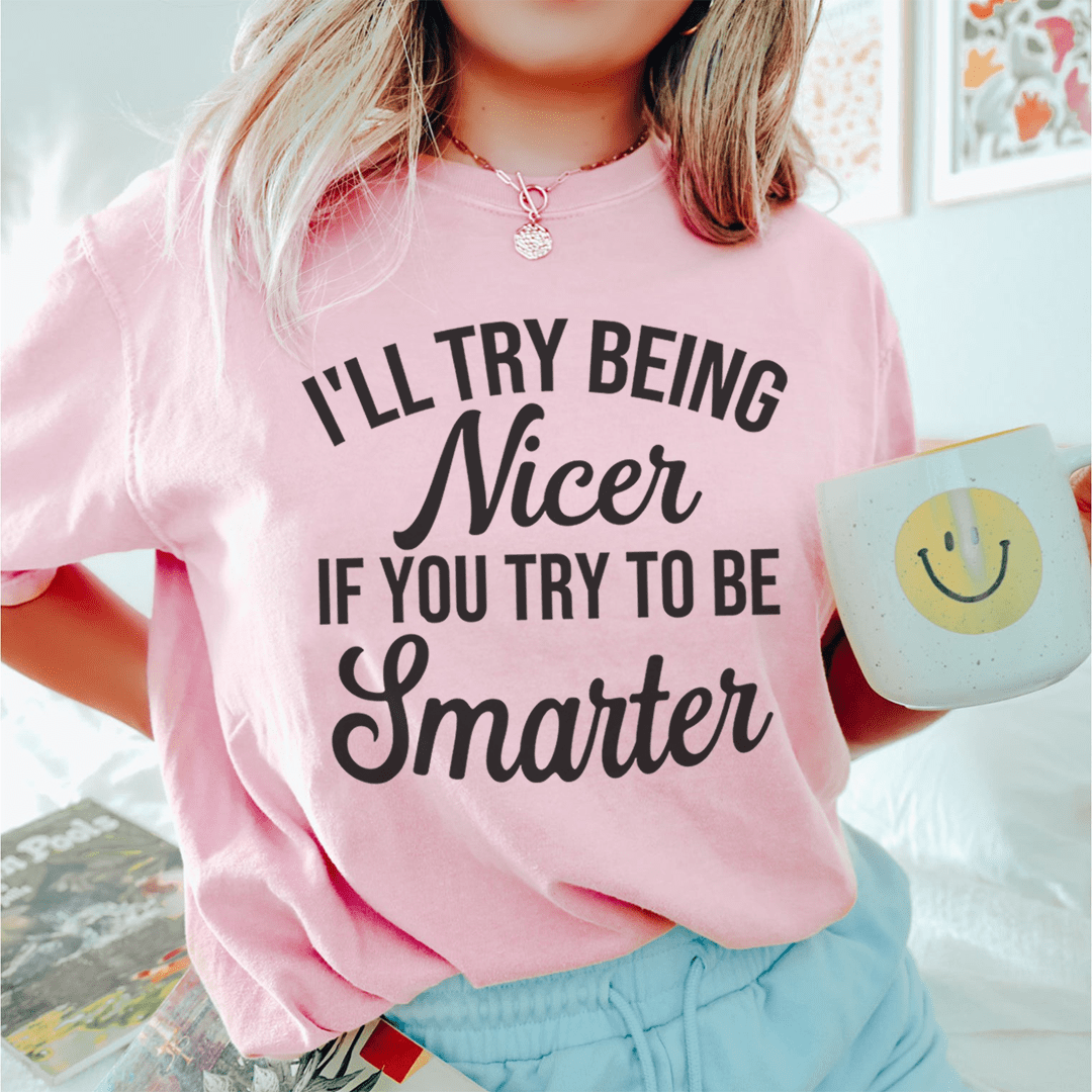 Pink T-shirt on model, crew neck, front text graphic “I’LL TRY BEING Nicer... IF YOU TRY TO BE Smarter”.