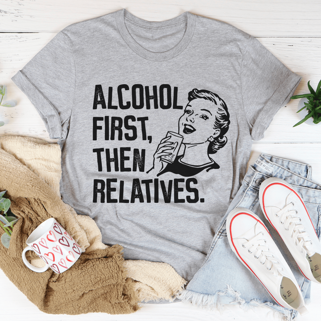 Heather gray T-shirt with black “ALCOHOL FIRST, THEN RELATIVES.” graphic