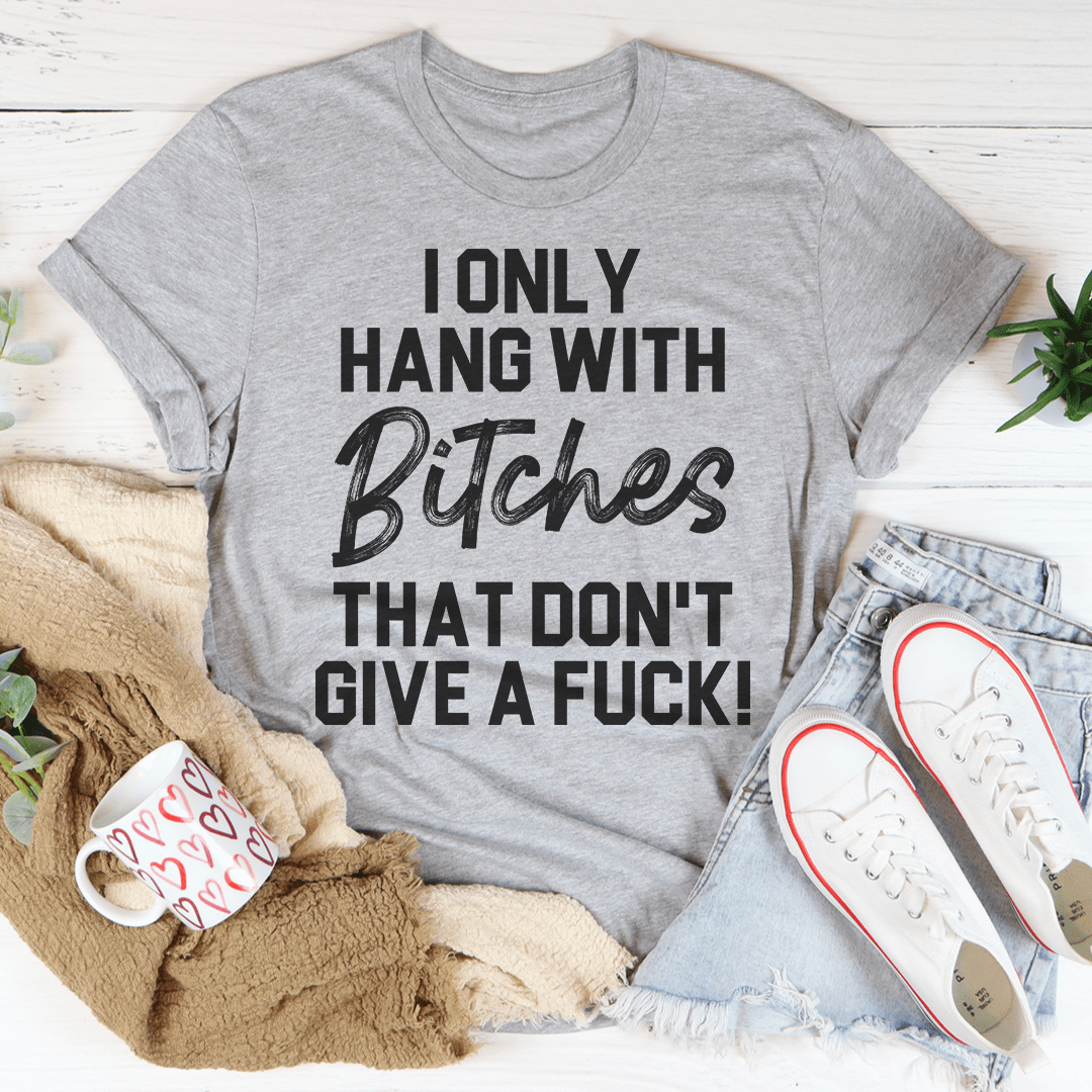Gray heather graphic T-shirt: 'I ONLY HANG WITH Bitches...DON'T GIVE A FUCK!'