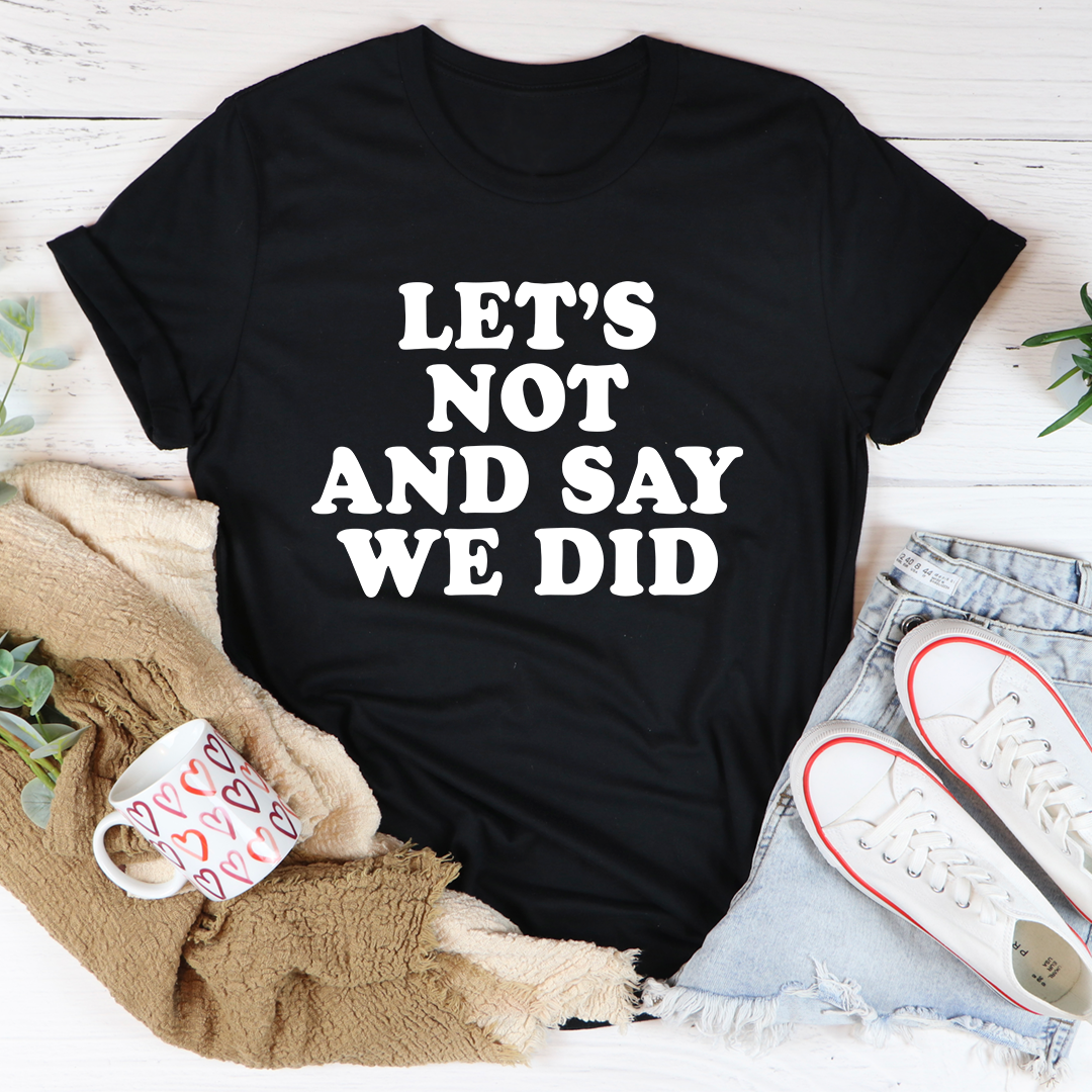 Black T-shirt with "LET'S NOT AND SAY WE DID" front graphic
