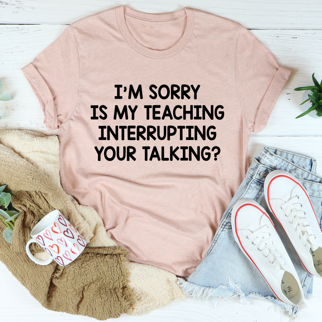 Light pink T-shirt with “I’m sorry is my teaching interrupting your talking?” print