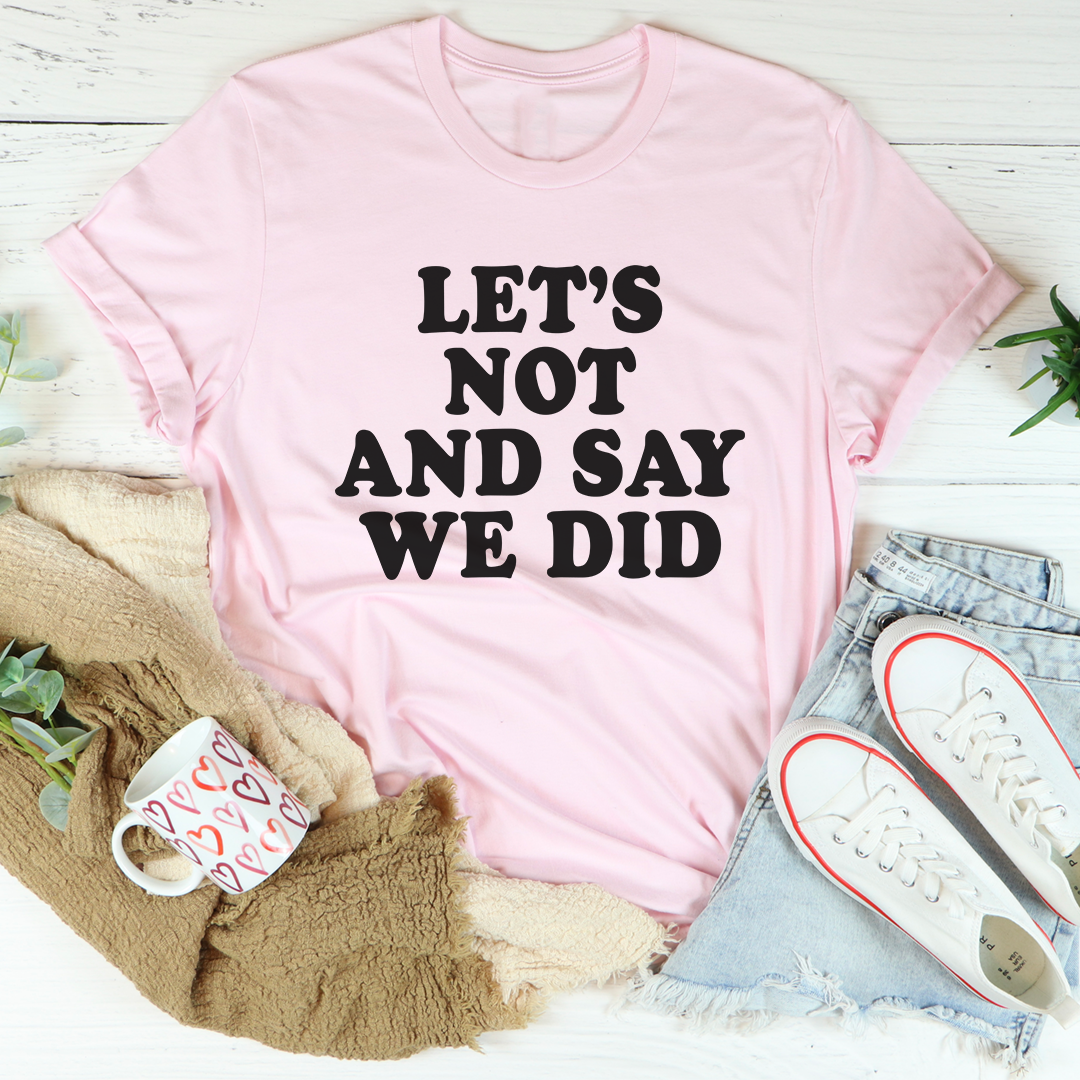 Pink crew-neck T-shirt with bold black 'LET'S NOT AND SAY WE DID' front print