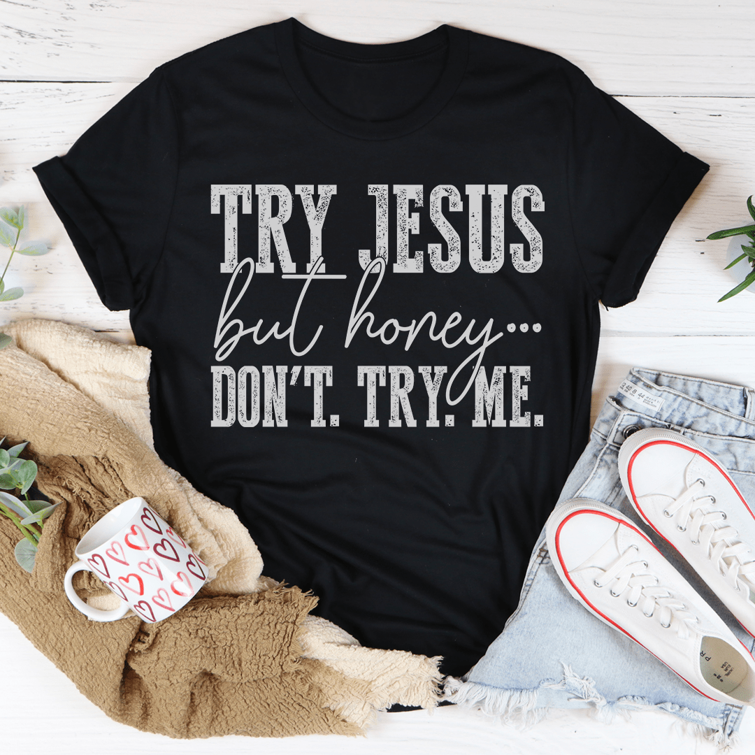 Black T-shirt with large “Try Jesus but honey… Don’t try me” front graphic