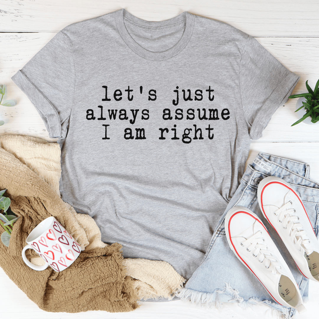 Heather gray crew-neck T-shirt with 'let's just assume I am right' typography