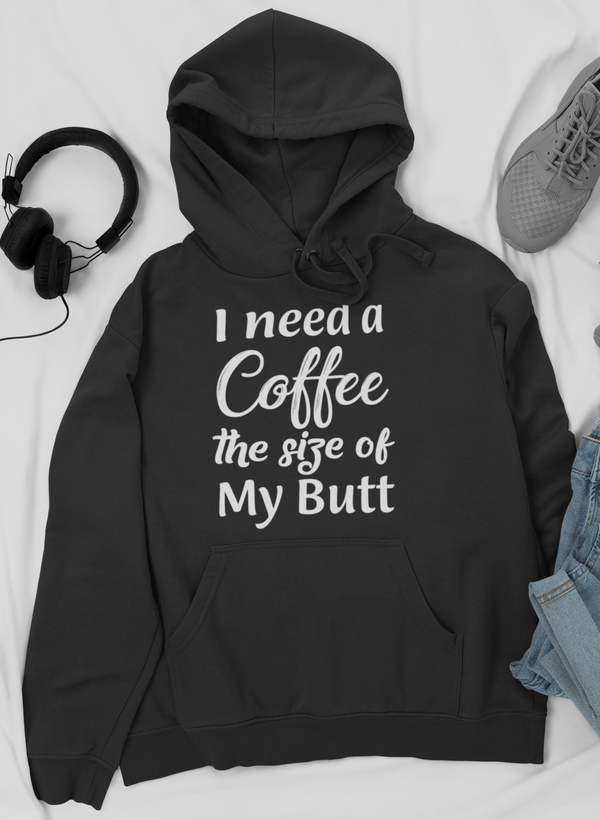 Black hoodie with front pocket and drawstring hood; “I need a Coffee the size of My Butt” printed text