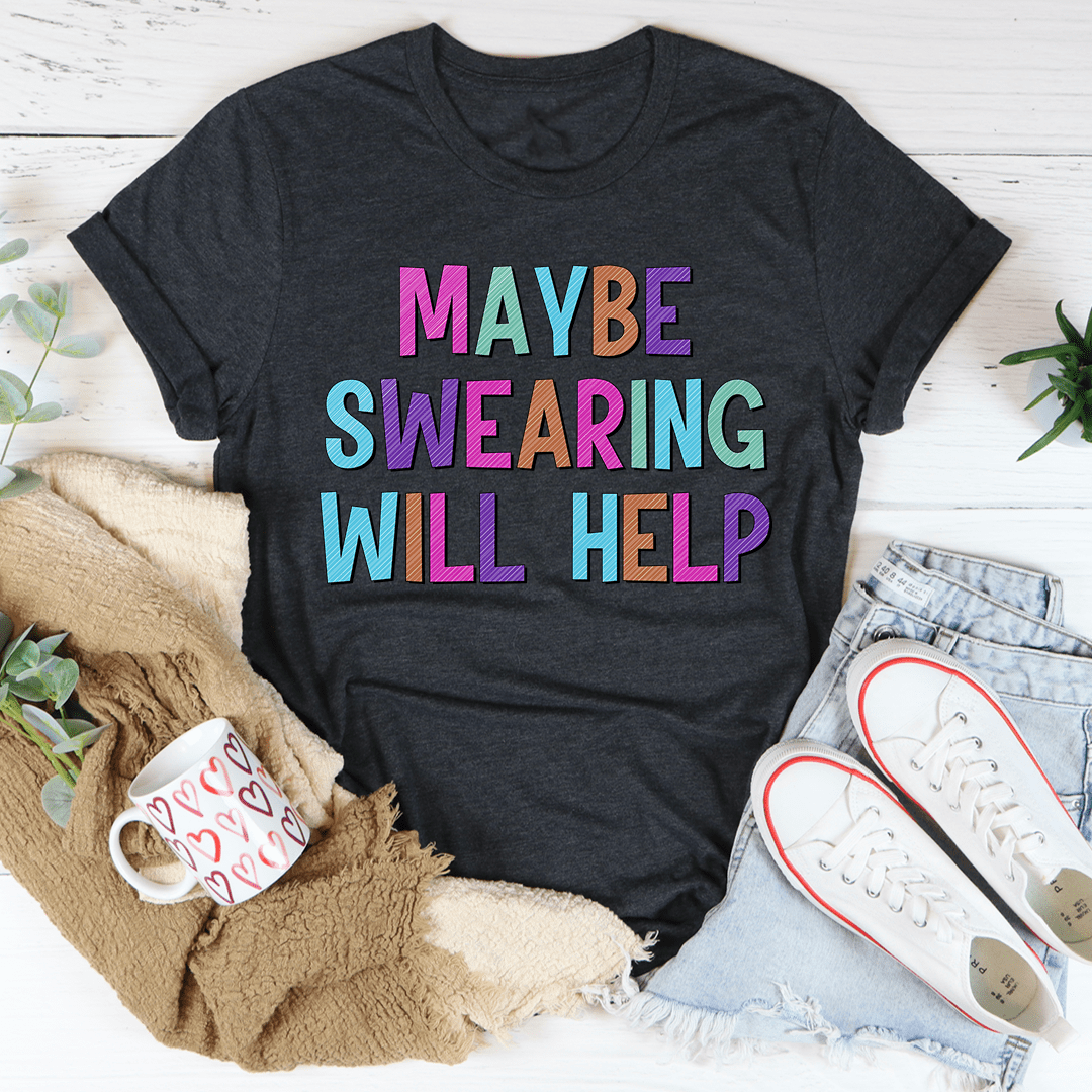 Dark heather T-shirt, front reads “Maybe swearing will help” in multicolor block letters