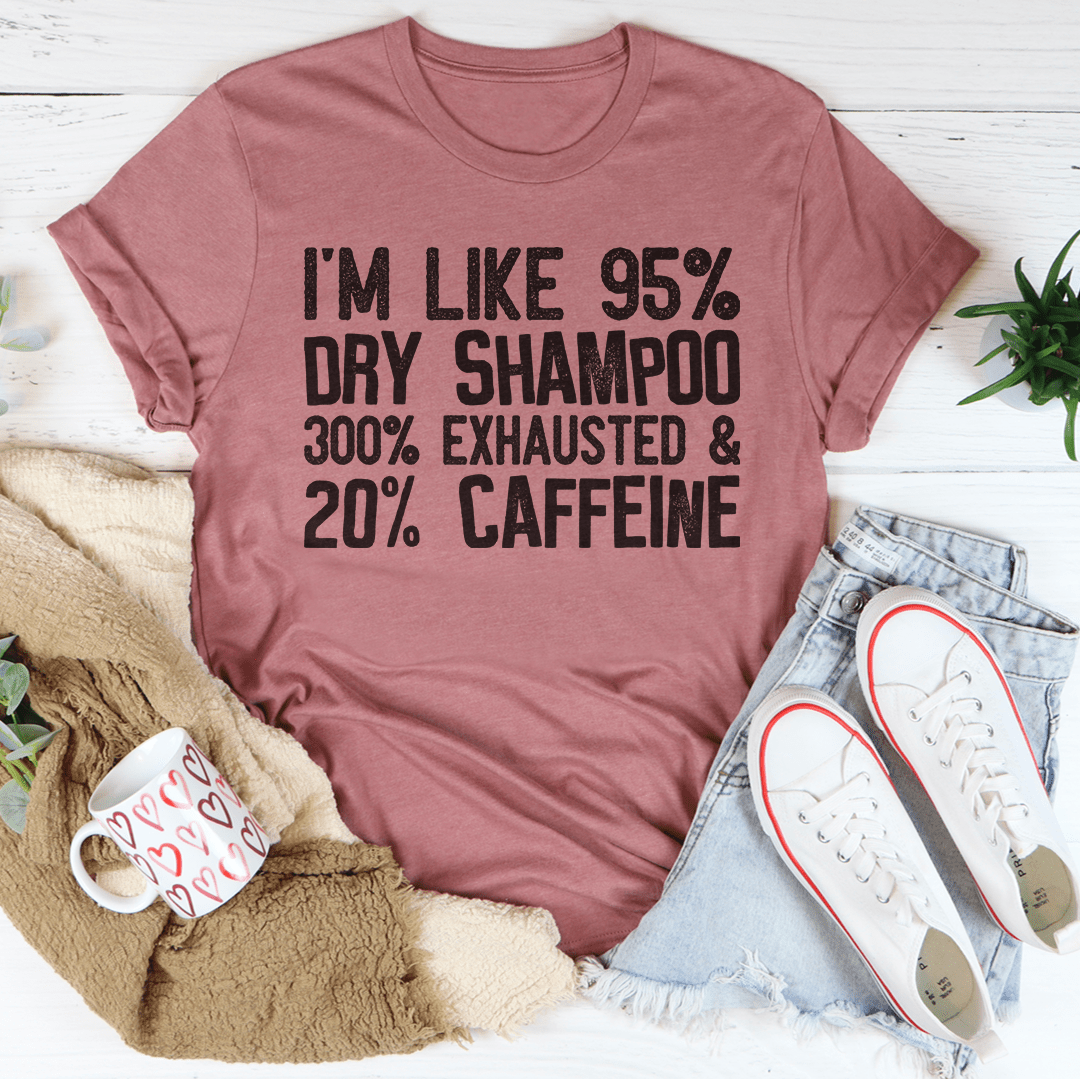 Dusty rose T-shirt with black percent quote graphic: '95% dry shampoo, 300% exhausted, 20% caffeine'