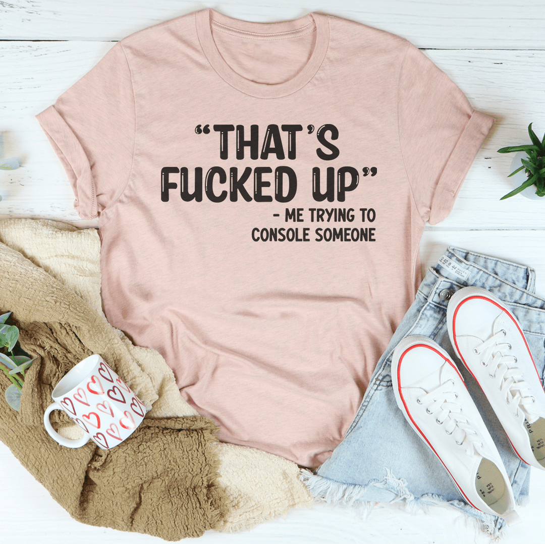 Blush mauve crewneck T-shirt with 'THAT'S FUCKED UP' front graphic and 'console someone' line